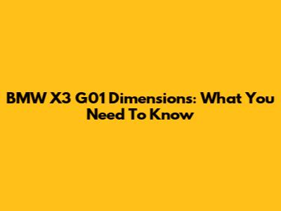 BMW X3 G01 Dimensions: What You Need To Know