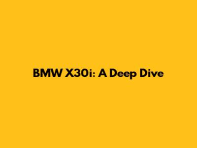 BMW X30i: A Deep Dive