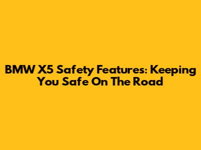 BMW X5 Safety Features: Keeping You Safe On The Road