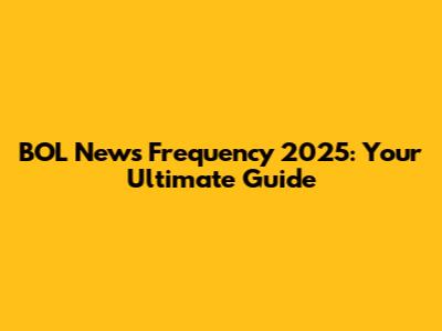 BOL News Frequency 2025: Your Ultimate Guide