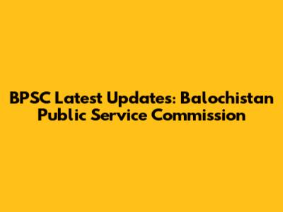 BPSC Latest Updates: Balochistan Public Service Commission
