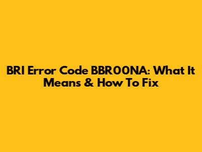 BRI Error Code BBR00NA: What It Means & How To Fix