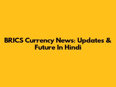 BRICS Currency News: Updates & Future In Hindi