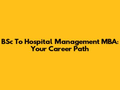 BSc To Hospital Management MBA: Your Career Path
