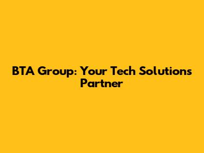 BTA Group: Your Tech Solutions Partner