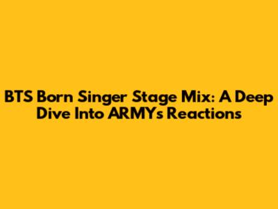 BTS 'Born Singer' Stage Mix: A Deep Dive Into ARMY's Reactions
