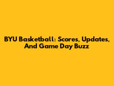 BYU Basketball: Scores, Updates, And Game Day Buzz
