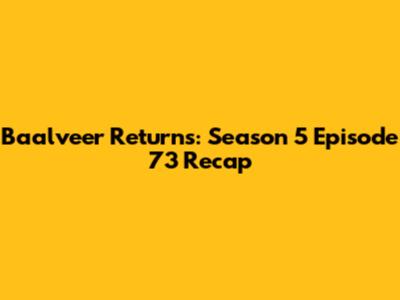 Baalveer Returns: Season 5 Episode 73 Recap