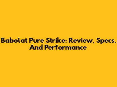 Babolat Pure Strike: Review, Specs, And Performance