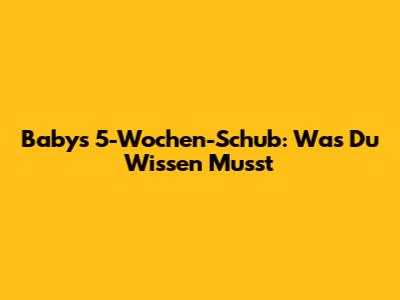 Baby's 5-Wochen-Schub: Was Du Wissen Musst
