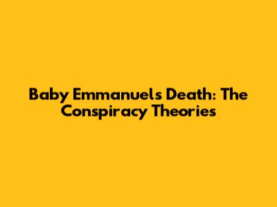 Baby Emmanuel's Death: The Conspiracy Theories