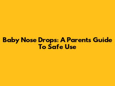 Baby Nose Drops: A Parent's Guide To Safe Use