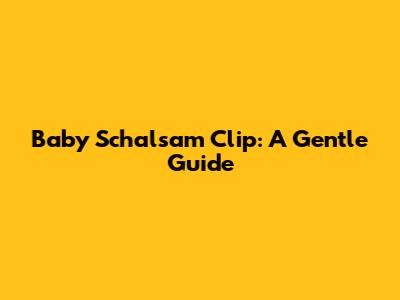 Baby Schalsam Clip: A Gentle Guide