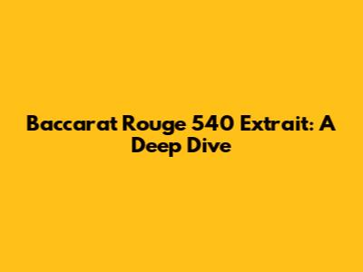 Baccarat Rouge 540 Extrait: A Deep Dive