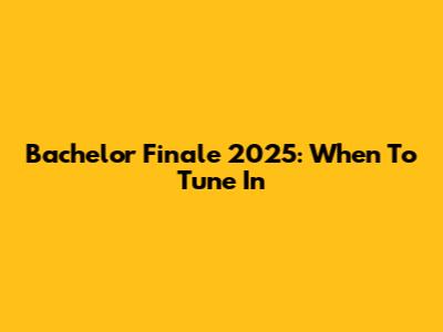 Bachelor Finale 2025: When To Tune In