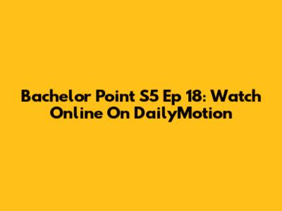 Bachelor Point S5 Ep 18: Watch Online On DailyMotion