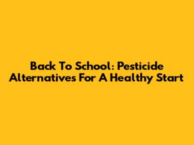 Back To School: Pesticide Alternatives For A Healthy Start
