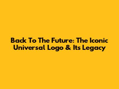 Back To The Future: The Iconic Universal Logo & Its Legacy