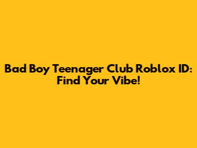 Bad Boy Teenager Club Roblox ID: Find Your Vibe!
