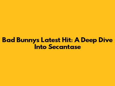 Bad Bunny's Latest Hit: A Deep Dive Into 'Secantase'
