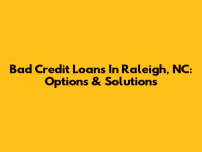 Bad Credit Loans In Raleigh, NC: Options & Solutions