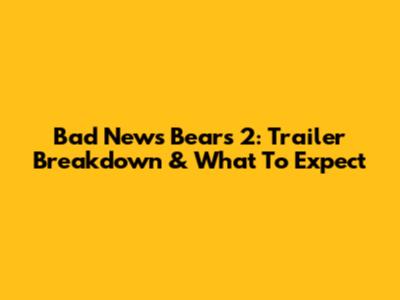 Bad News Bears 2: Trailer Breakdown & What To Expect