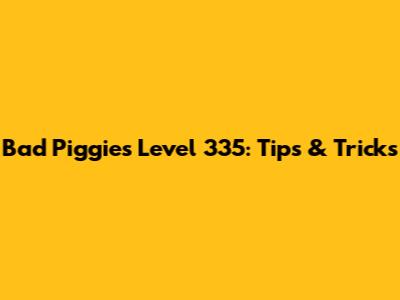 Bad Piggies Level 335: Tips & Tricks