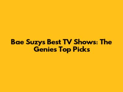 Bae Suzy's Best TV Shows: The Genie's Top Picks