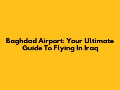 Baghdad Airport: Your Ultimate Guide To Flying In Iraq