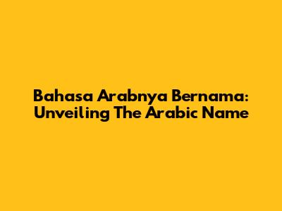 Bahasa Arabnya Bernama: Unveiling The Arabic Name