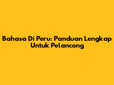 Bahasa Di Peru: Panduan Lengkap Untuk Pelancong