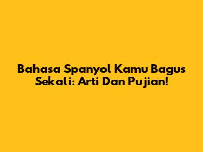 Bahasa Spanyol Kamu Bagus Sekali: Arti Dan Pujian!