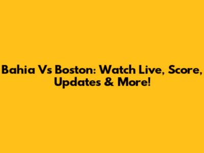 Bahia Vs Boston: Watch Live, Score, Updates & More!