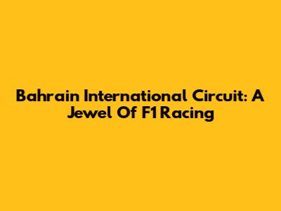 Bahrain International Circuit: A Jewel Of F1 Racing