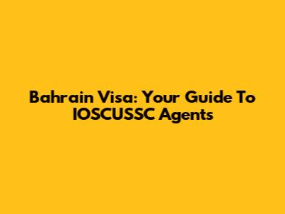 Bahrain Visa: Your Guide To IOSCUSSC Agents