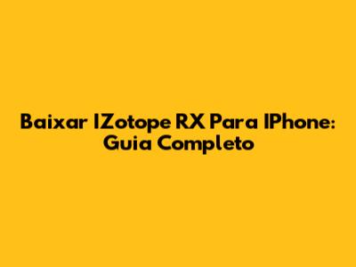 Baixar IZotope RX Para IPhone: Guia Completo