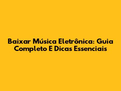 Baixar Música Eletrônica: Guia Completo E Dicas Essenciais