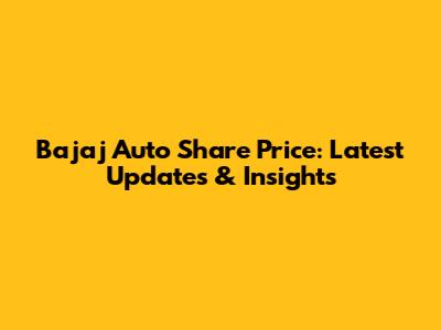 Bajaj Auto Share Price: Latest Updates & Insights