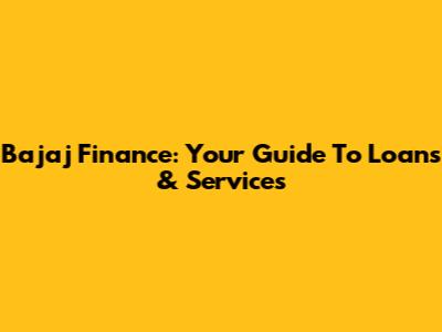 Bajaj Finance: Your Guide To Loans & Services