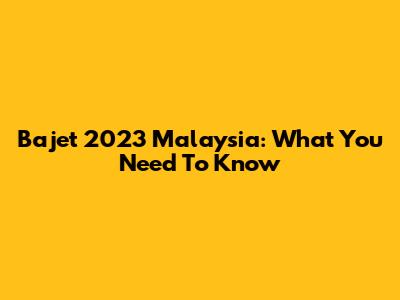 Bajet 2023 Malaysia: What You Need To Know