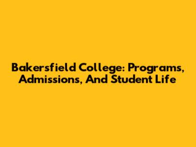 Bakersfield College: Programs, Admissions, And Student Life