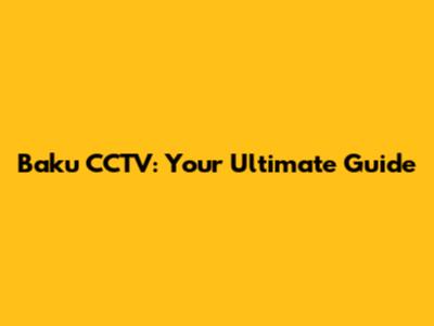 Baku CCTV: Your Ultimate Guide