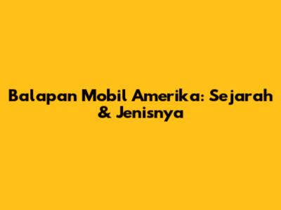 Balapan Mobil Amerika: Sejarah & Jenisnya