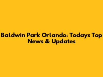 Baldwin Park Orlando: Today's Top News & Updates