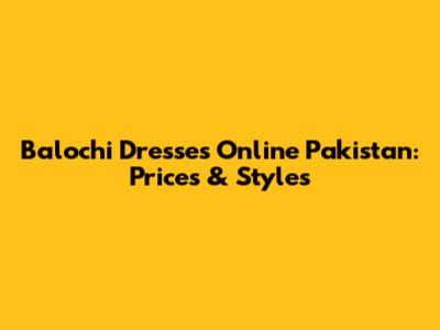 Balochi Dresses Online Pakistan: Prices & Styles