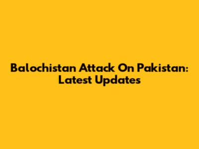 Balochistan Attack On Pakistan: Latest Updates