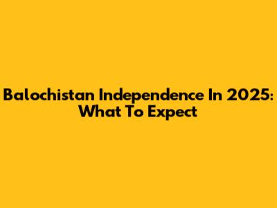 Balochistan Independence In 2025: What To Expect
