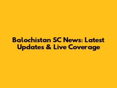 Balochistan SC News: Latest Updates & Live Coverage