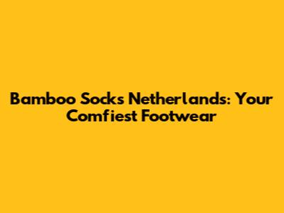 Bamboo Socks Netherlands: Your Comfiest Footwear
