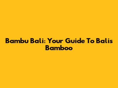 Bambu Bali: Your Guide To Bali's Bamboo